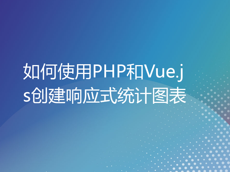 如何使用PHP和Vue.js创建响应式统计图表