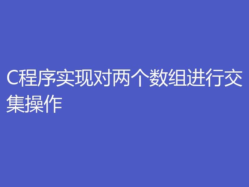 C程序实现对两个数组进行交集操作