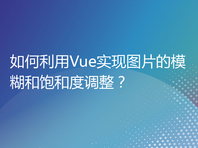 如何利用Vue实现图片的模糊和饱和度调整？