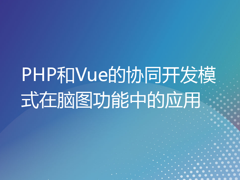 PHP和Vue的协同开发模式在脑图功能中的应用