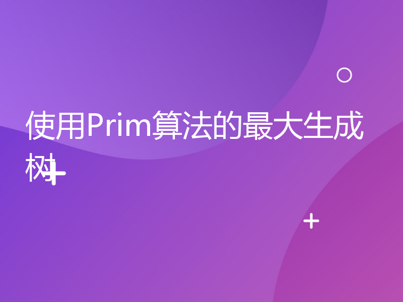 使用Prim算法的最大生成树