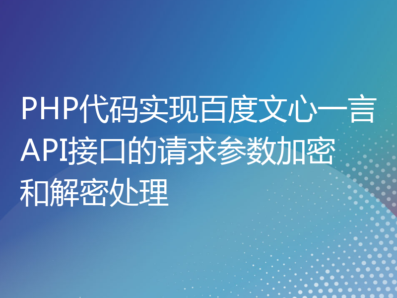 PHP代码实现百度文心一言API接口的请求参数加密和解密处理