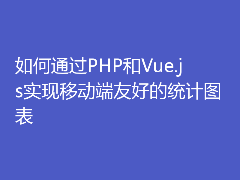 如何通过PHP和Vue.js实现移动端友好的统计图表