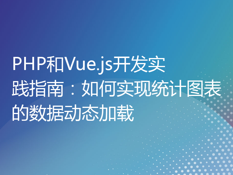 PHP和Vue.js开发实践指南：如何实现统计图表的数据动态加载