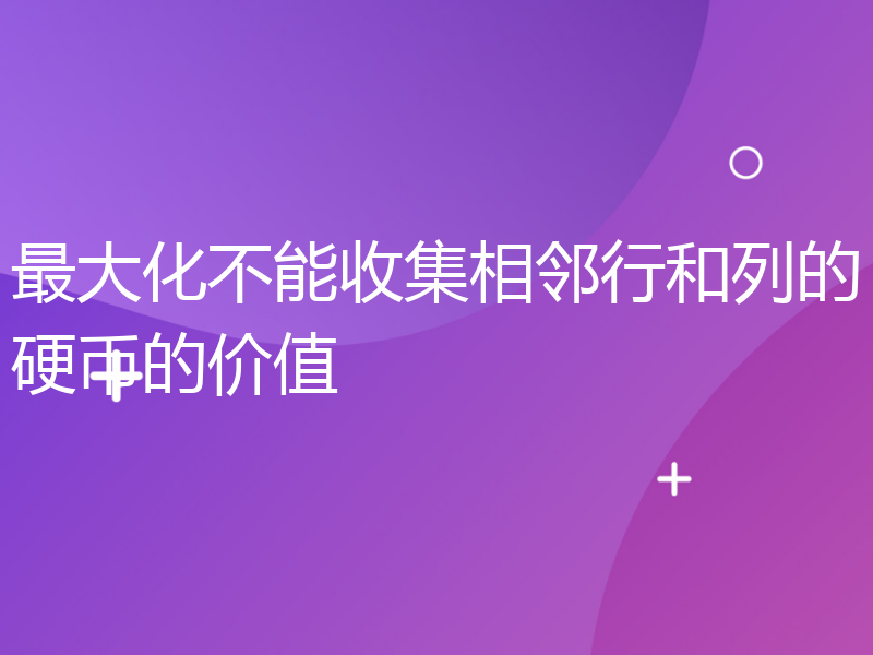 最大化不能收集相邻行和列的硬币的价值