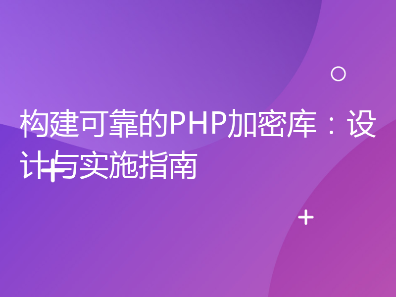 构建可靠的PHP加密库：设计与实施指南