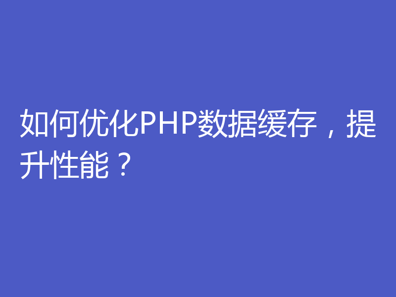 如何优化PHP数据缓存，提升性能？