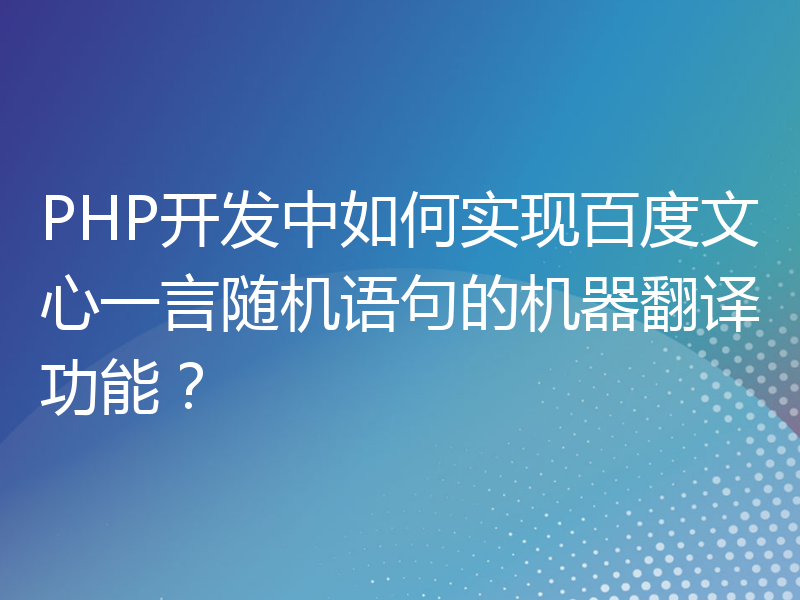 PHP开发中如何实现百度文心一言随机语句的机器翻译功能？