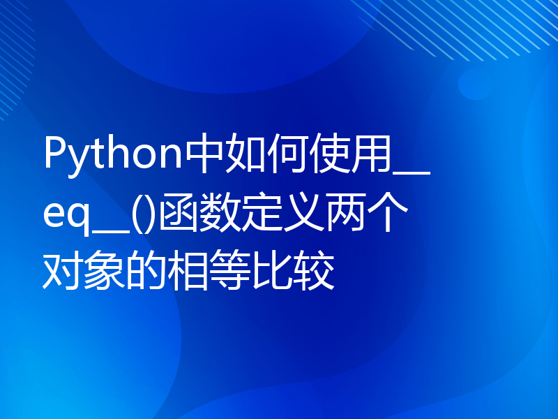 Python中如何使用__eq__()函数定义两个对象的相等比较