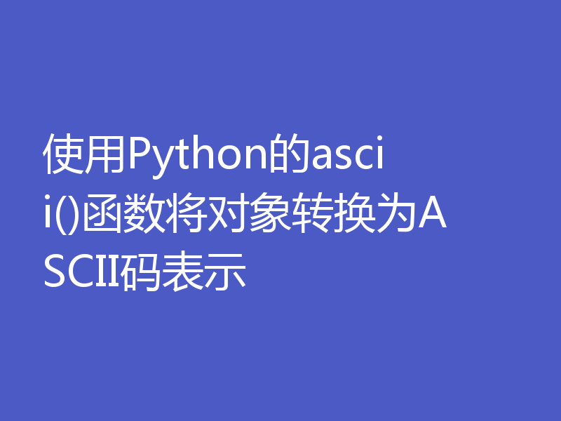 使用Python的ascii()函数将对象转换为ASCII码表示