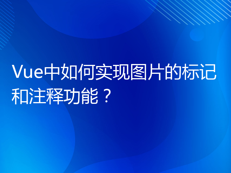 Vue中如何实现图片的标记和注释功能？