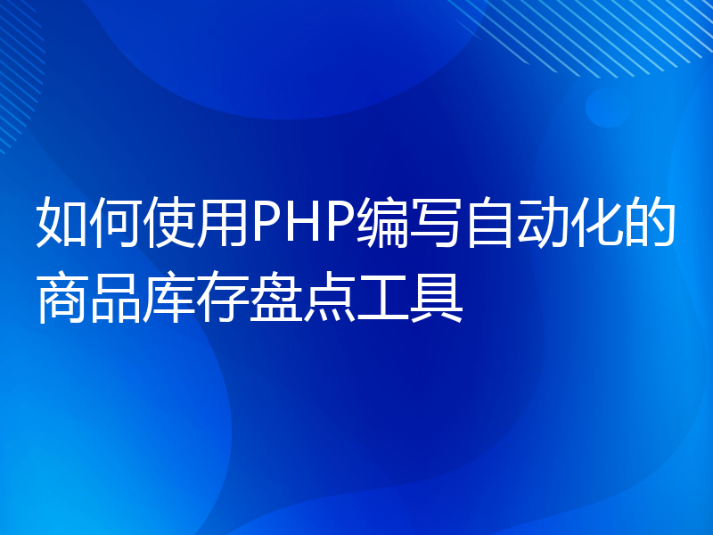 如何使用PHP编写自动化的商品库存盘点工具