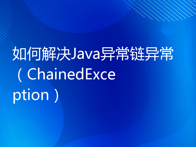 如何解决Java异常链异常（ChainedException）