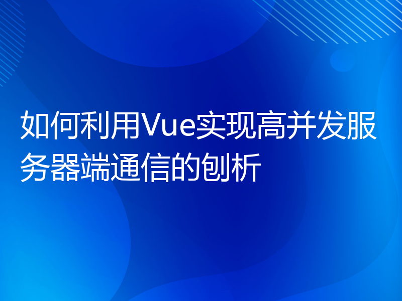 如何利用Vue实现高并发服务器端通信的刨析