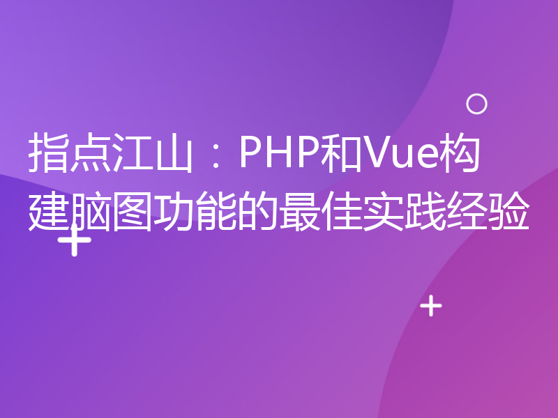 指点江山：PHP和Vue构建脑图功能的最佳实践经验