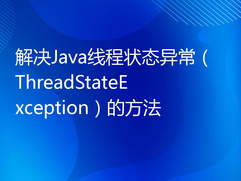 解决Java线程状态异常（ThreadStateException）的方法