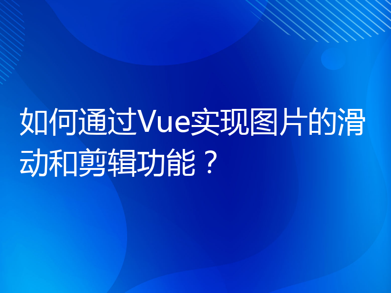 如何通过Vue实现图片的滑动和剪辑功能？