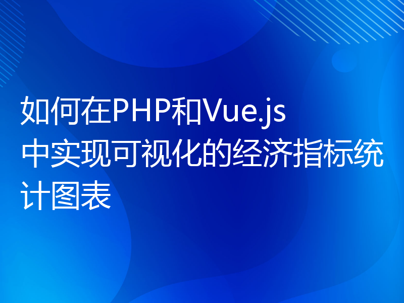 如何在PHP和Vue.js中实现可视化的经济指标统计图表