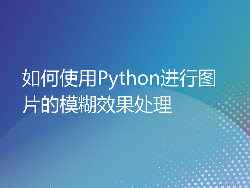 如何使用Python进行图片的模糊效果处理