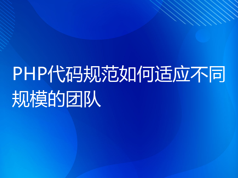 PHP代码规范如何适应不同规模的团队