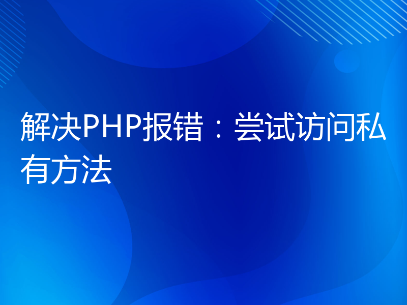 解决PHP报错：尝试访问私有方法