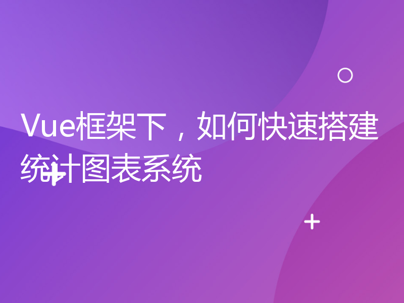 Vue框架下，如何快速搭建统计图表系统