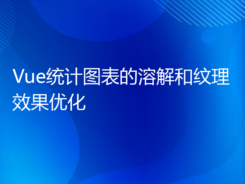 Vue统计图表的溶解和纹理效果优化