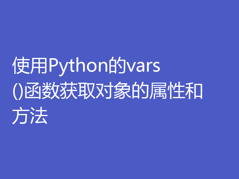 使用Python的vars()函数获取对象的属性和方法