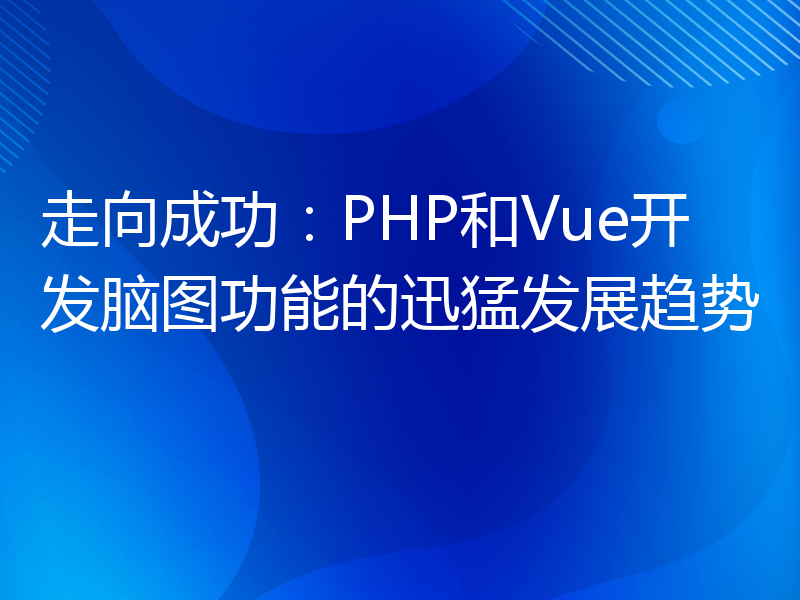 走向成功：PHP和Vue开发脑图功能的迅猛发展趋势