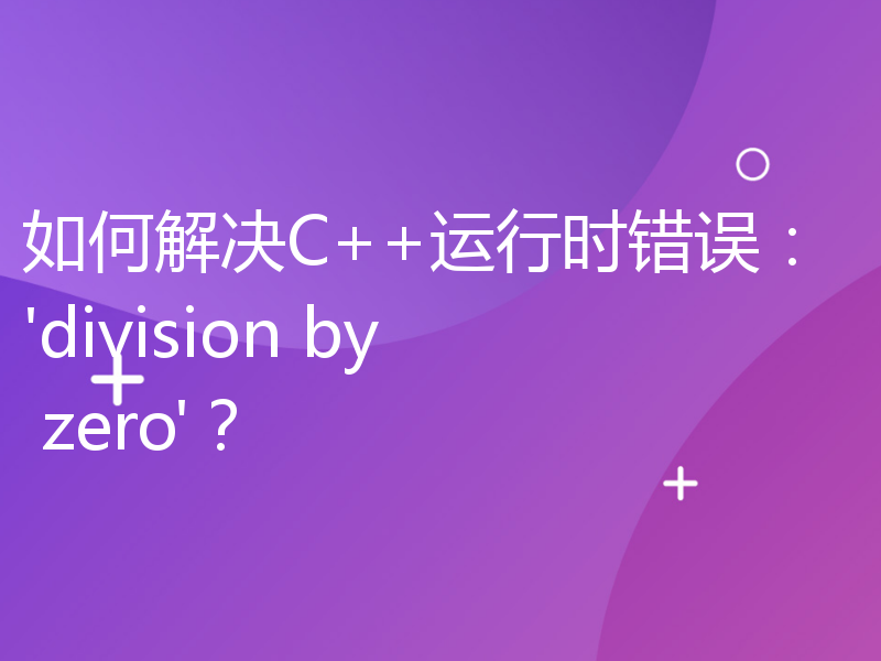 如何解决C++运行时错误：'division by zero'？