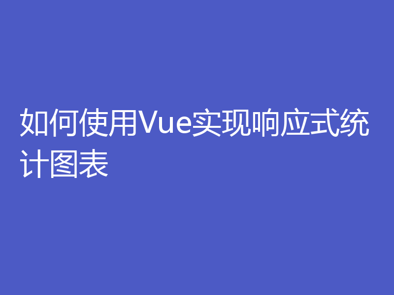 如何使用Vue实现响应式统计图表