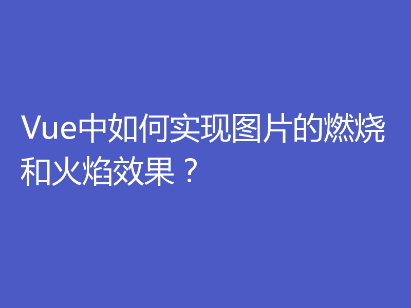 Vue中如何实现图片的燃烧和火焰效果？