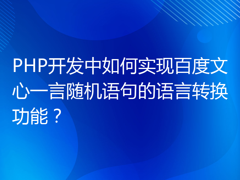 PHP开发中如何实现百度文心一言随机语句的语言转换功能？