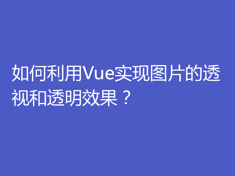 如何利用Vue实现图片的透视和透明效果？