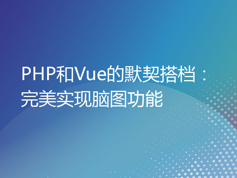 PHP和Vue的默契搭档：完美实现脑图功能