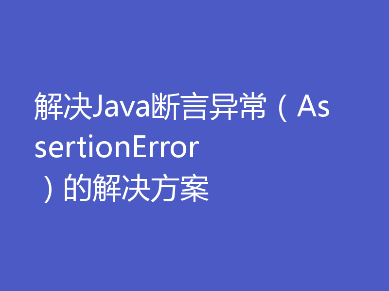 解决Java断言异常（AssertionError）的解决方案