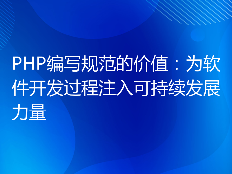 PHP编写规范的价值：为软件开发过程注入可持续发展力量