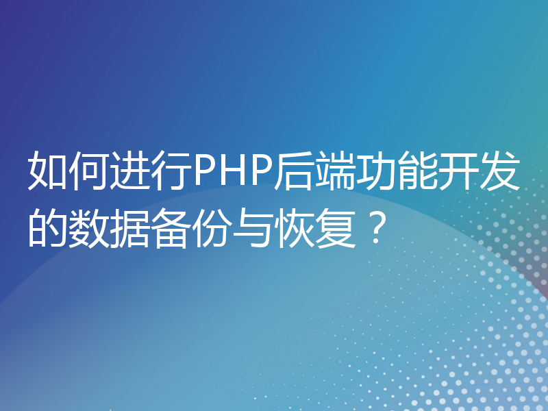 如何进行PHP后端功能开发的数据备份与恢复？