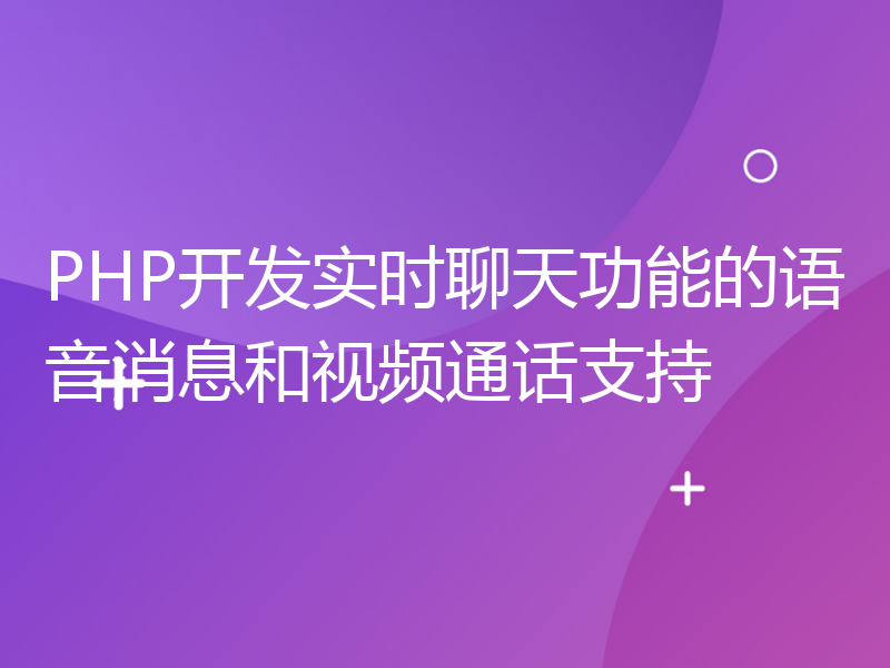 PHP开发实时聊天功能的语音消息和视频通话支持