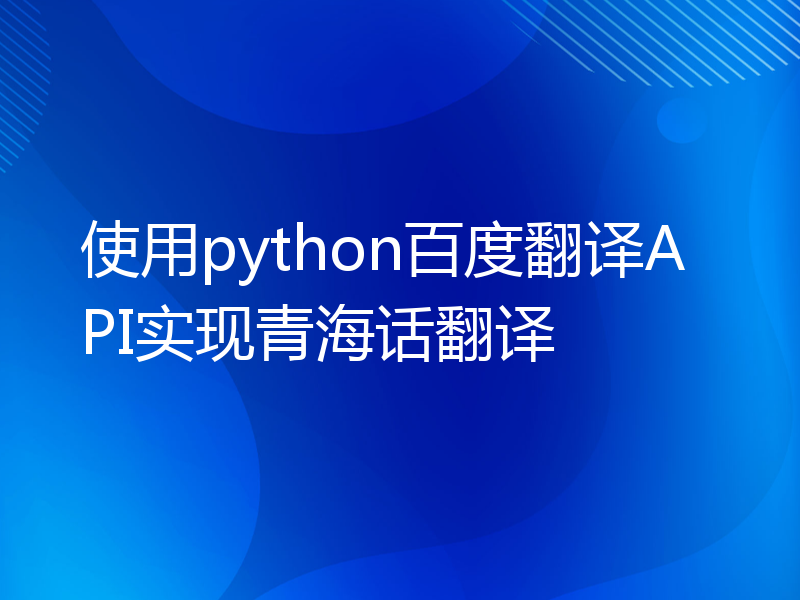 使用python百度翻译API实现青海话翻译