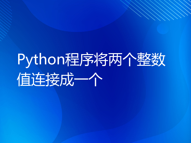 Python程序将两个整数值连接成一个