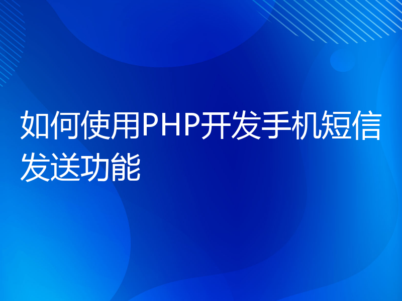 如何使用PHP开发手机短信发送功能