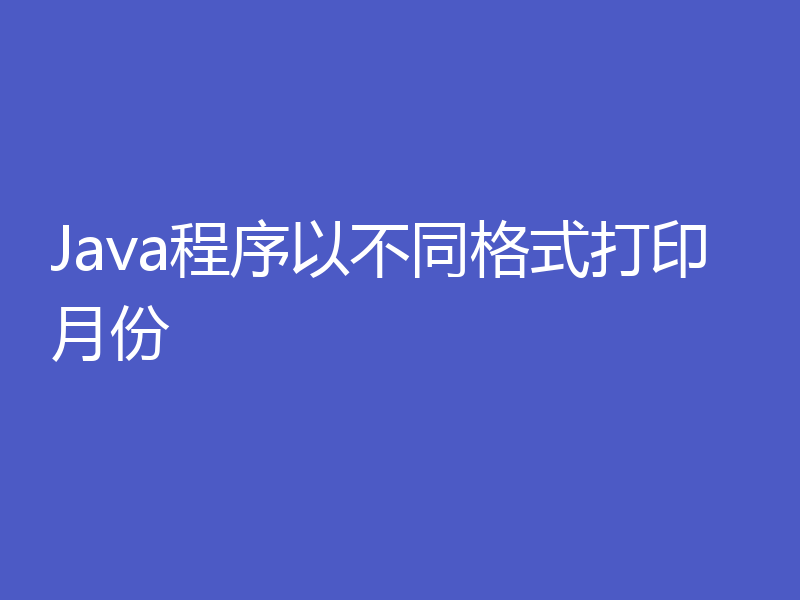 Java程序以不同格式打印月份