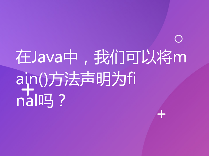 在Java中，我们可以将main()方法声明为final吗？