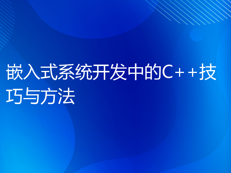 嵌入式系统开发中的C++技巧与方法