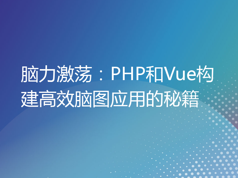 脑力激荡：PHP和Vue构建高效脑图应用的秘籍