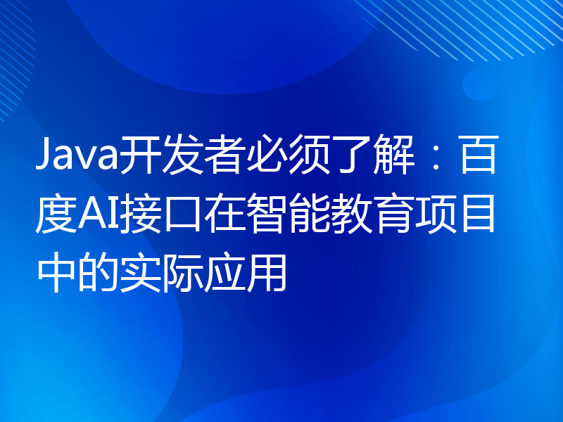 Java开发者必须了解：百度AI接口在智能教育项目中的实际应用