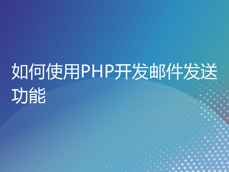 如何使用PHP开发邮件发送功能