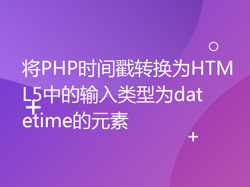 将PHP时间戳转换为HTML5中的输入类型为datetime的元素