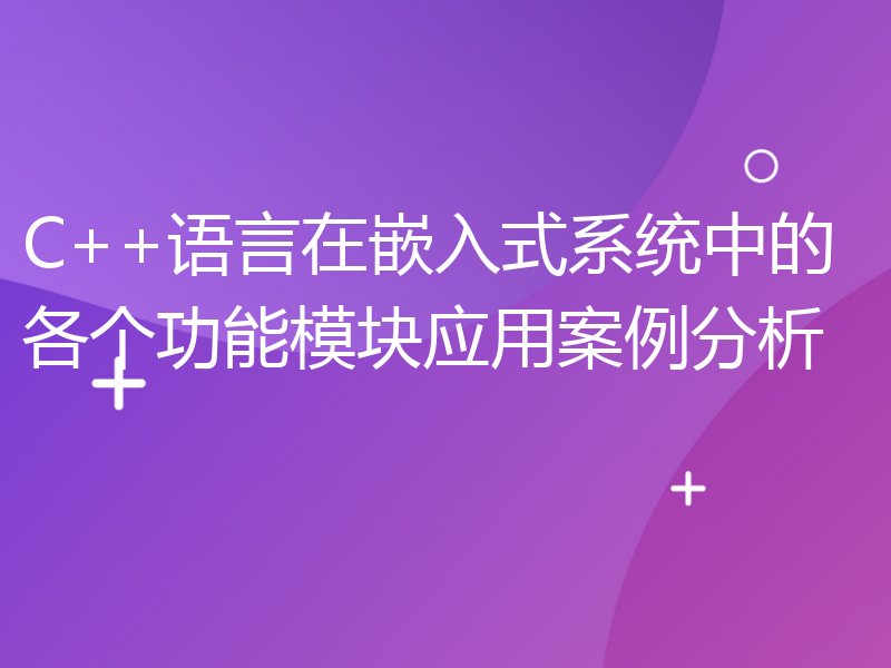 C++语言在嵌入式系统中的各个功能模块应用案例分析